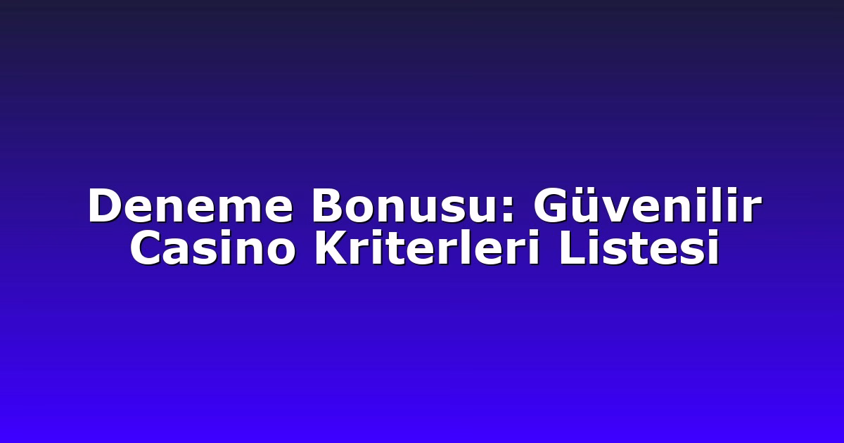 Deneme Bonusu: Güvenilir Casino Kriterleri Listesi