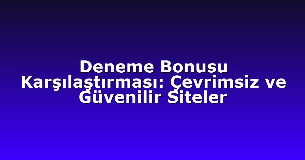 Deneme Bonusu Karşılaştırması: Çevrimsiz ve Güvenilir Siteler