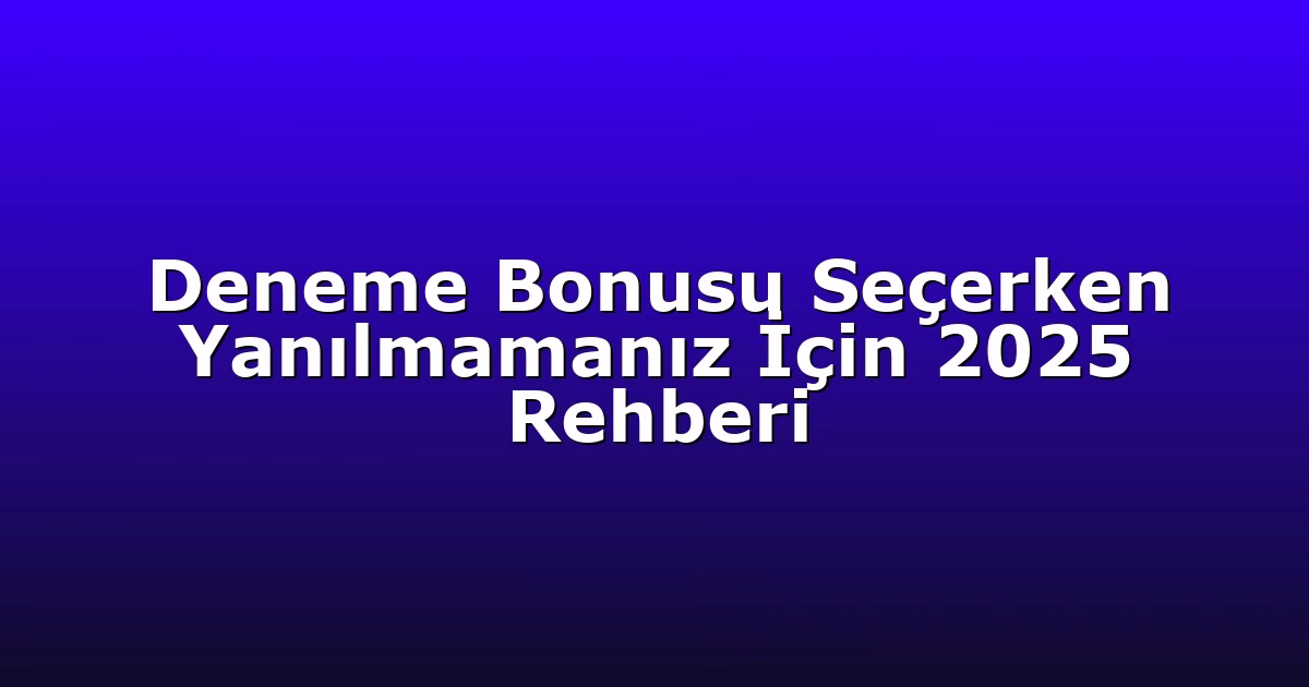 Deneme Bonusu Seçerken Yanılmamanız İçin 2025 Rehberi