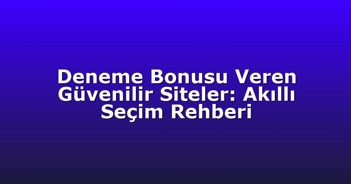 Deneme Bonusu Veren Güvenilir Siteler: Akıllı Seçim Rehberi