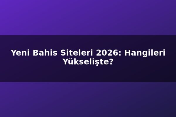 Yeni Bahis Siteleri 2026: Hangileri Yükselişte?